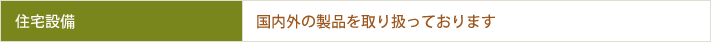 住宅設備　国内外の製品を取り扱っております