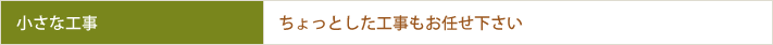 小さな工事　ちょっとした工事もお任せ下さい